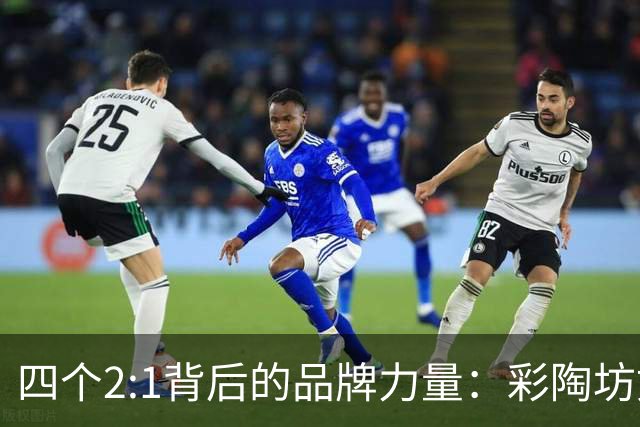 四个2:1背后的品牌力量：彩陶坊如何重塑一支球队的“客场魂”