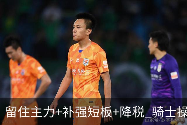 留住主力+补强短板+降税 骑士操作拉满为何还是东部第三档球队？