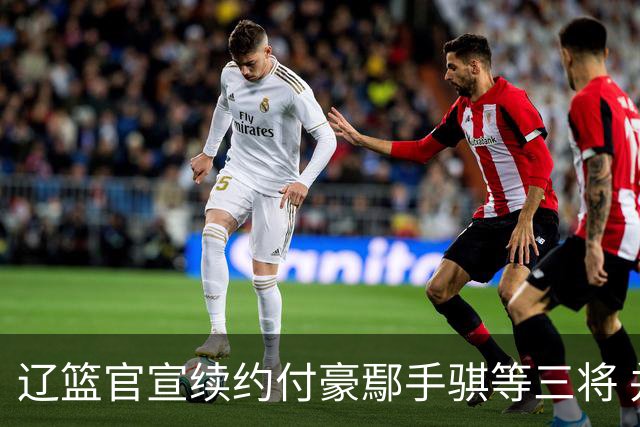 辽篮官宣续约付豪鄢手骐等三将 并上调三名小将至一线